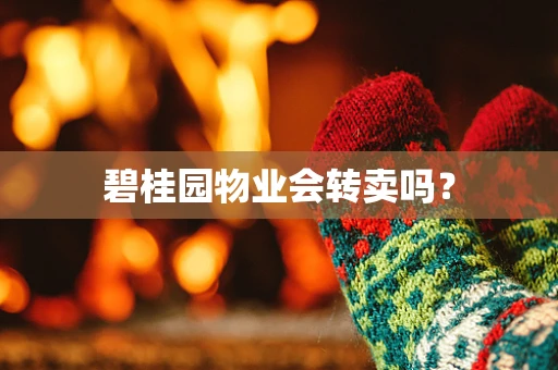 碧桂园物业会转卖吗？