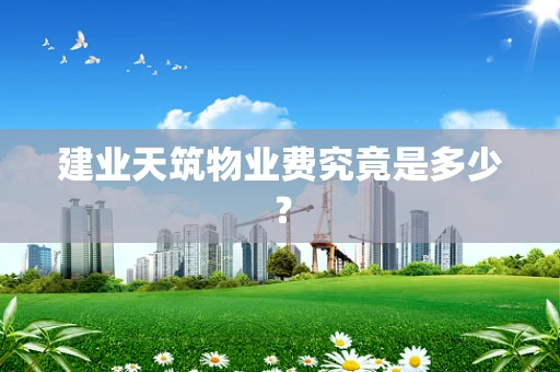 建业天筑物业费究竟是多少？