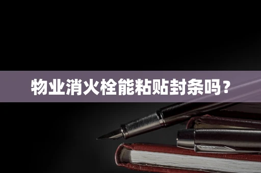 物业消火栓能粘贴封条吗？