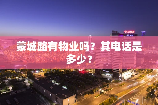 蒙城路有物业吗？其电话是多少？