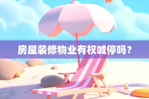 房屋装修物业有权喊停吗？