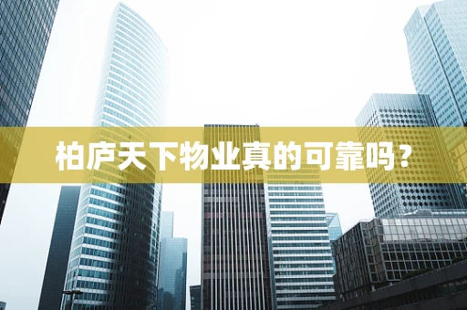 柏庐天下物业真的可靠吗？