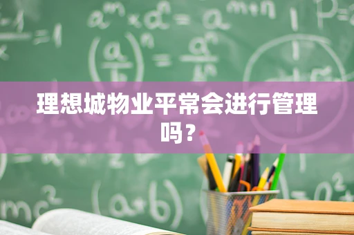 理想城物业平常会进行管理吗？