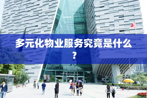 多元化物业服务究竟是什么？