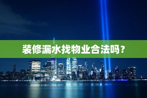 装修漏水找物业合法吗？