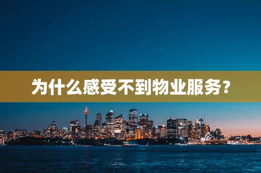 为什么感受不到物业服务？