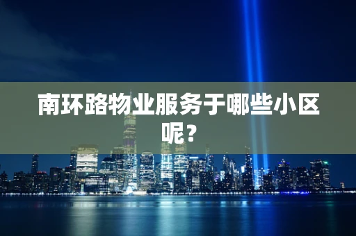 南环路物业服务于哪些小区呢？