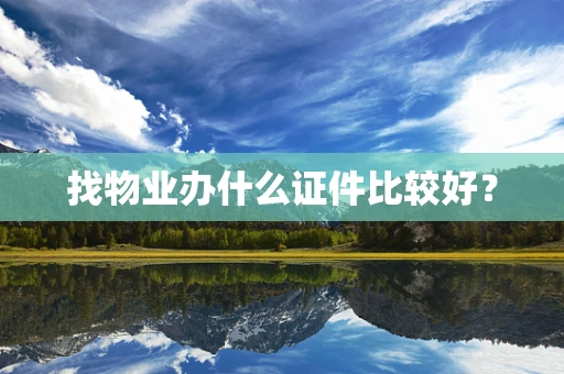 找物业办什么证件比较好？