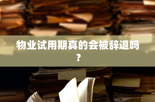 物业试用期真的会被辞退吗？