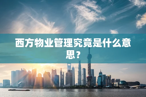 西方物业管理究竟是什么意思？