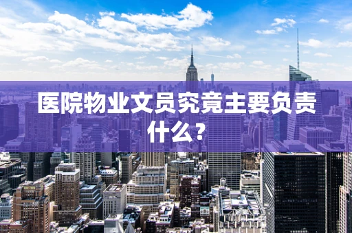 医院物业文员究竟主要负责什么？