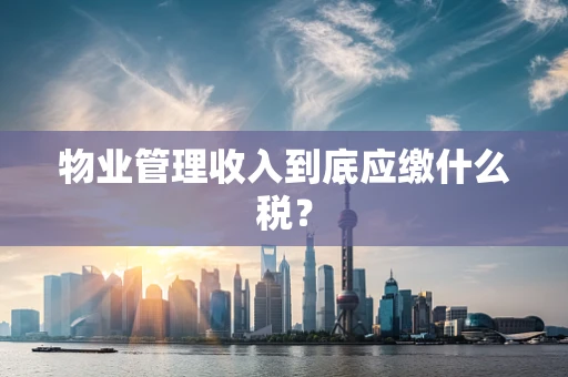 物业管理收入到底应缴什么税？
