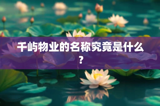 千屿物业的名称究竟是什么？