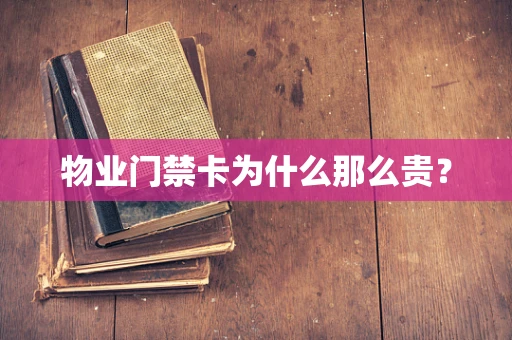 物业门禁卡为什么那么贵？