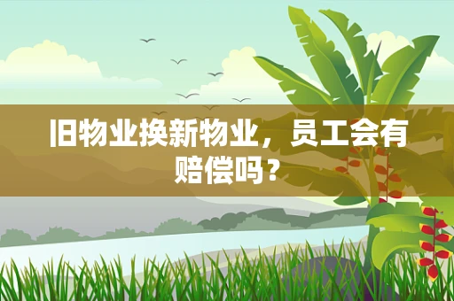 旧物业换新物业，员工会有赔偿吗？