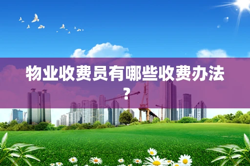 物业收费员有哪些收费办法？