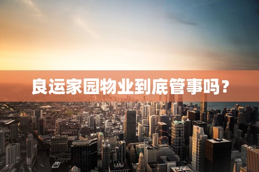 良运家园物业到底管事吗？