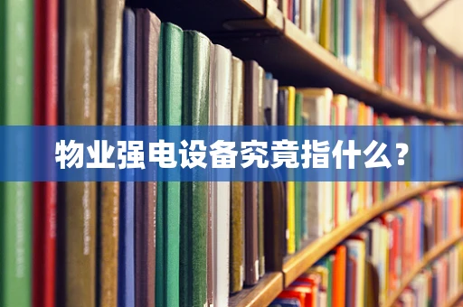 物业强电设备究竟指什么？