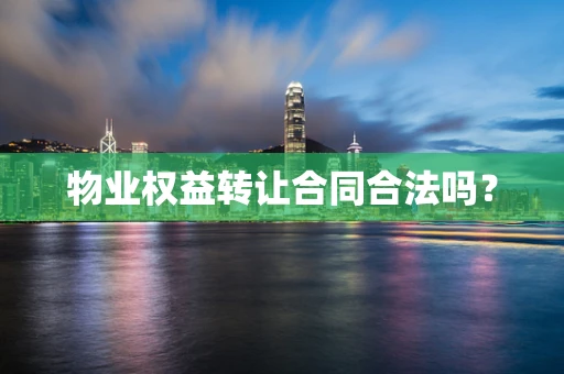 物业权益转让合同合法吗？