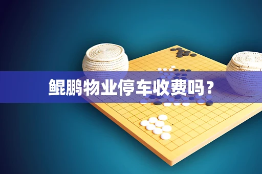 鲲鹏物业停车收费吗？