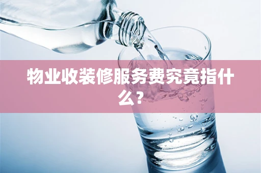 物业收装修服务费究竟指什么？