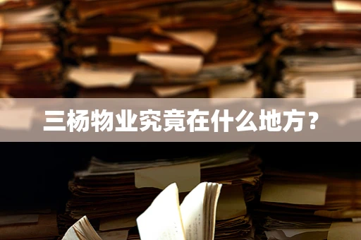 三杨物业究竟在什么地方？