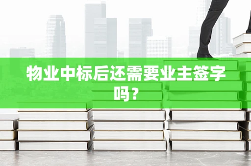 物业中标后还需要业主签字吗？