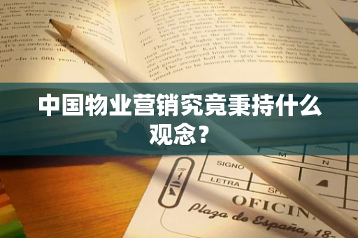 中国物业营销究竟秉持什么观念？