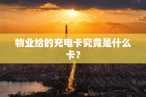 物业给的充电卡究竟是什么卡？