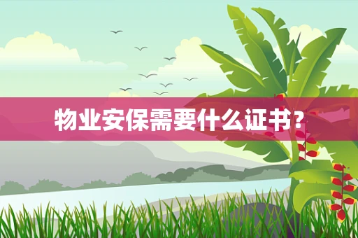 物业安保需要什么证书？