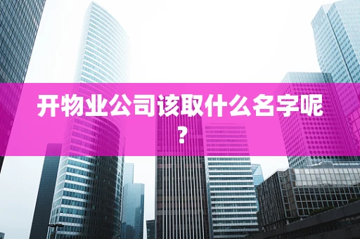 开物业公司该取什么名字呢？