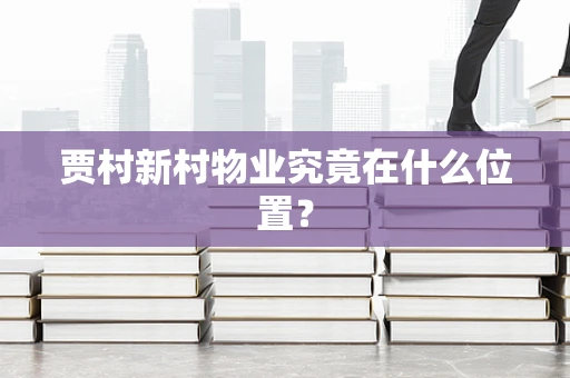 贾村新村物业究竟在什么位置？