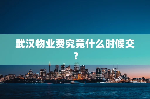 武汉物业费究竟什么时候交？
