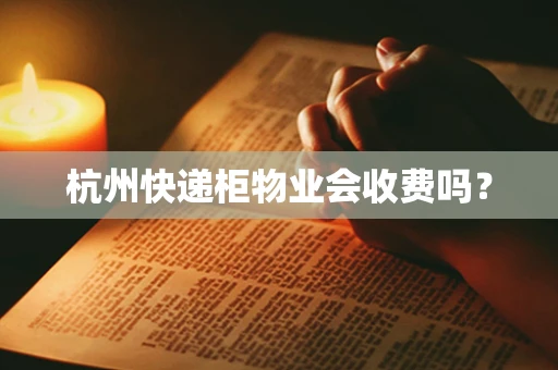 杭州快递柜物业会收费吗？