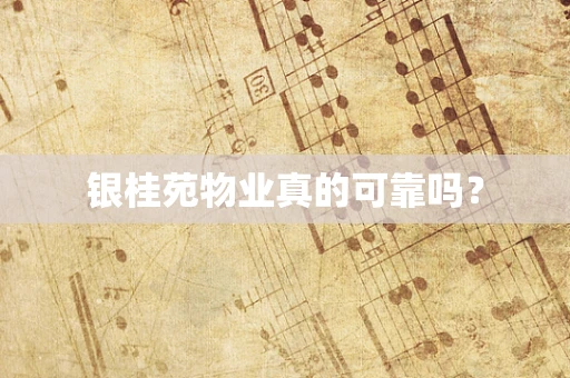 银桂苑物业真的可靠吗？