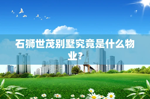 石狮世茂别墅究竟是什么物业？