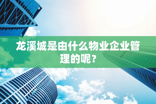 龙溪城是由什么物业企业管理的呢？