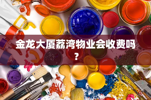 金龙大厦荔湾物业会收费吗？
