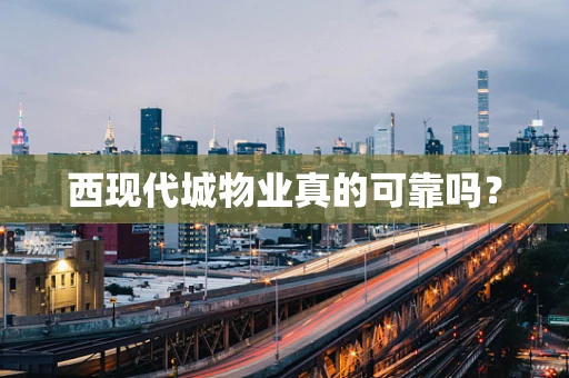 西现代城物业真的可靠吗？