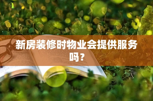 新房装修时物业会提供服务吗？