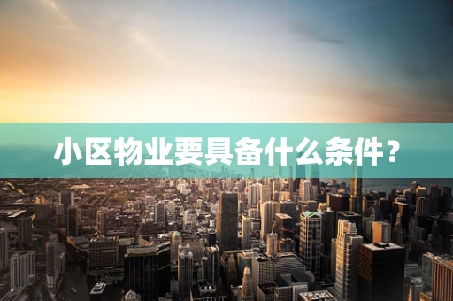 小区物业要具备什么条件？