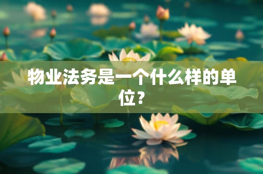 物业法务是一个什么样的单位？