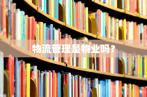 物流管理是物业吗？