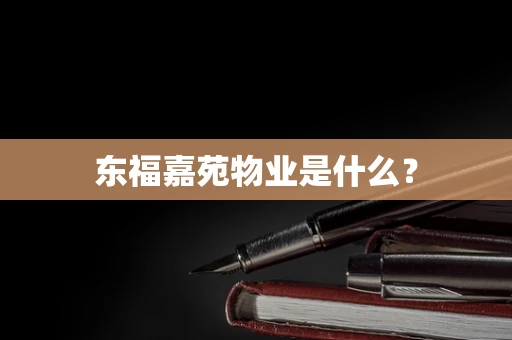 东福嘉苑物业是什么？