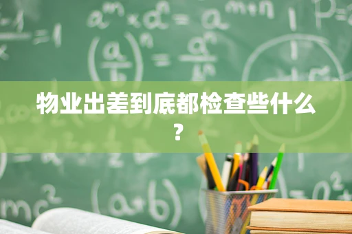 物业出差到底都检查些什么？