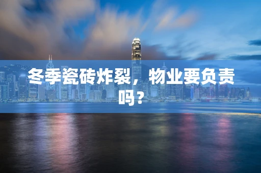 冬季瓷砖炸裂，物业要负责吗？