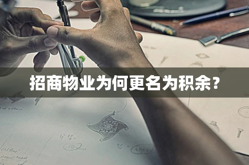 招商物业为何更名为积余？