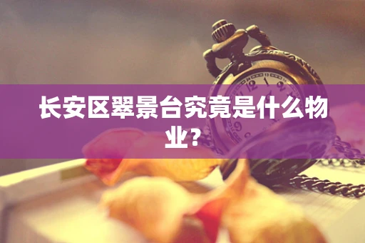 长安区翠景台究竟是什么物业？