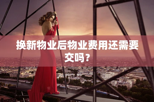 换新物业后物业费用还需要交吗？