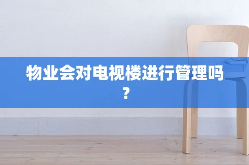 物业会对电视楼进行管理吗？